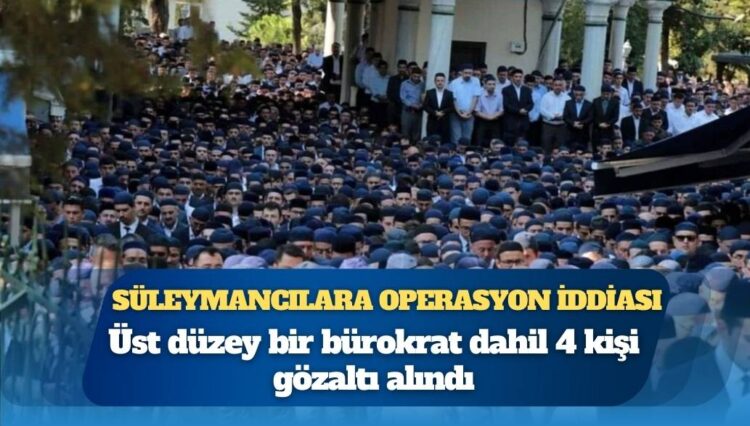 Süleymanlılar’a operasyon iddiası: Üst düzey bir bürokrat dahil 4 gözaltı