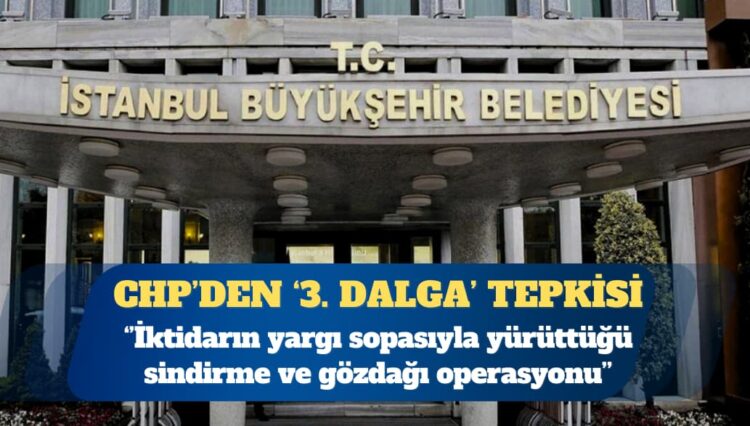 CHP’den, İBB’ye 3. dalga operasyona tepki: İktidarın yargı sopasıyla yürüttüğü sindirme ve gözdağı operasyonu