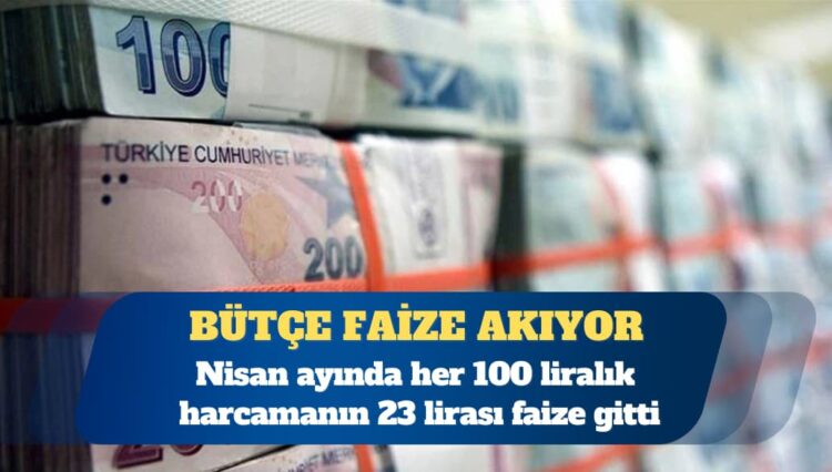 Nisan ayında merkezi yönetim bütçesinden yapılan her 100 liralık harcamanın 23 lirası faize gitti