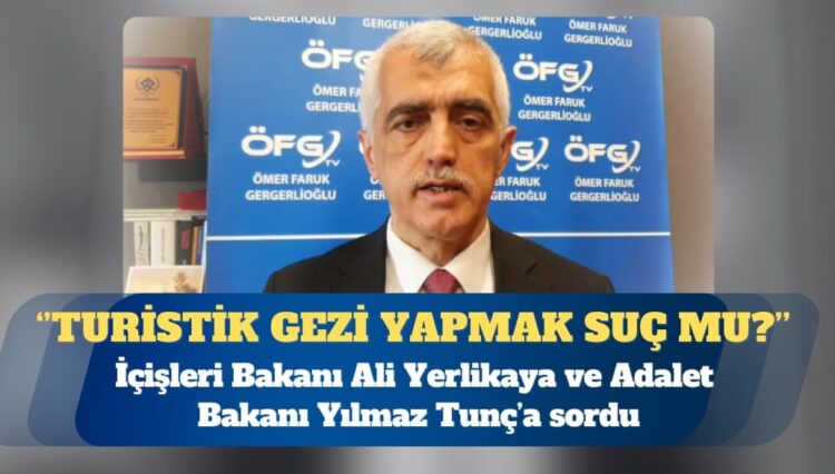 DEM Parti Milletvekili Ömer Faruk Gergerlioğlu: Turistik gezi yapmak ne zaman suç oldu?