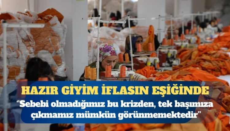 Hazır giyim sektörü iflasın eşiğinde: Son dönemde yaşanan ekonomik dalgalanmalar ve uygulanan politikalar, sektörümüzü sürdürülemez bir noktaya getirmiştir