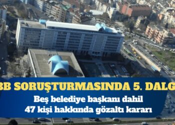 İBB soruşturmasında beşinci dalga: Beş belediye başkanı dahil 47 gözaltı kararı