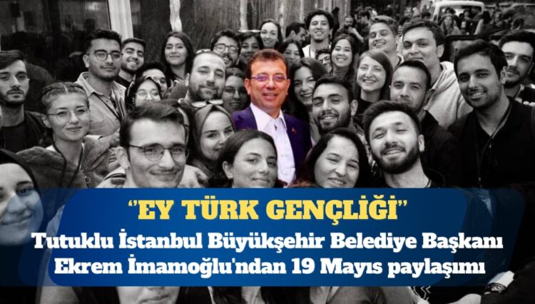 Tutuklu İstanbul Büyükşehir Belediye Başkanı Ekrem İmamoğlu’ndan 19 Mayıs paylaşımı: Ey Türk gençliği…