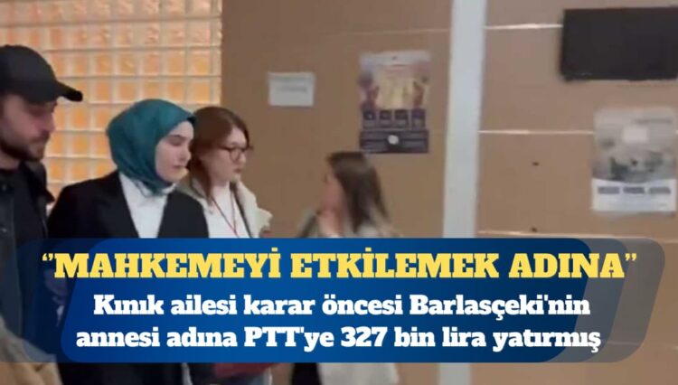 Kınık ailesi karar öncesi Barlasçeki’nin annesi adına PTT’ye 327 bin lira yatırmış