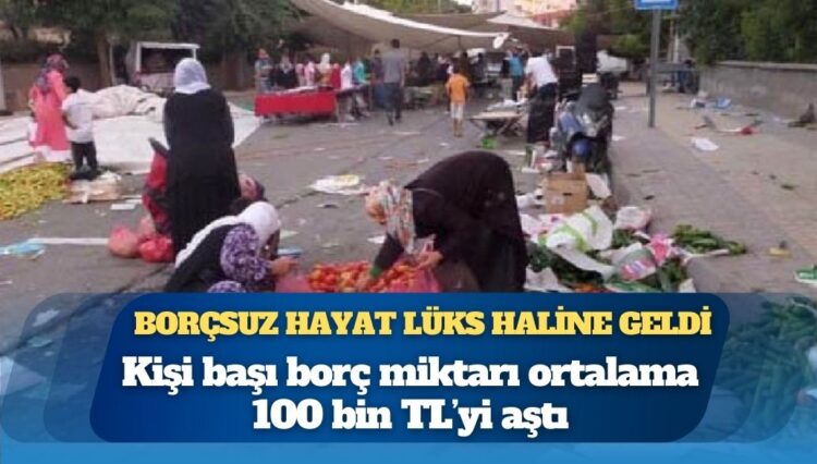 Gelirler giderleri karşılamıyor; kişi başı borç miktarı ortalama 100 bin TL’yi aştı