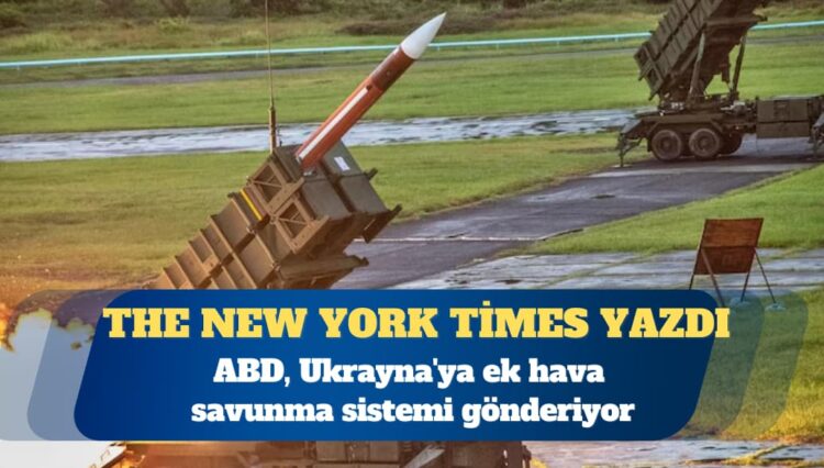 NYT: ABD, Ukrayna’ya ek hava savunma sistemi gönderiyor