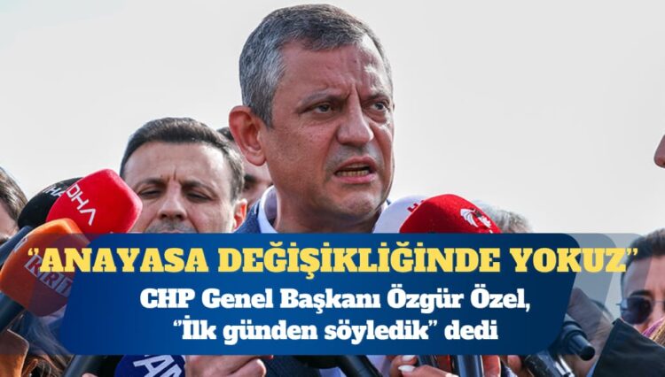 CHP Genel Başkanı Özgür Özel: Anayasa değişikliğinde yokuz