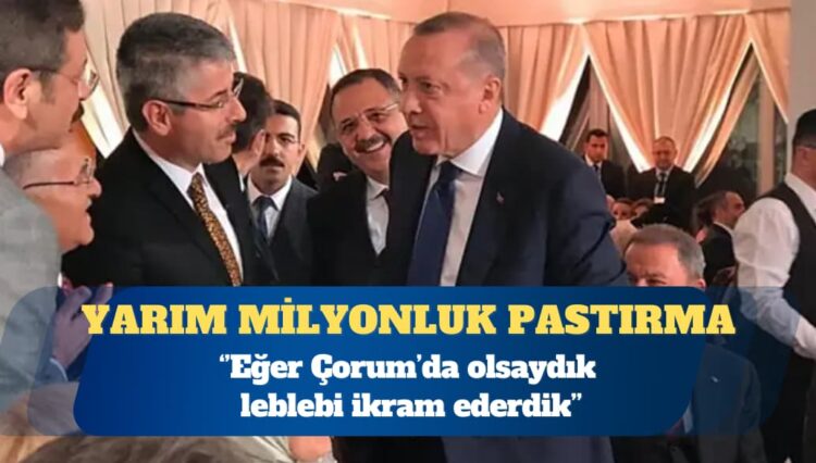 AKP’li belediyeden Erdoğan için 466 bin liralık ‘pastırma’ harcaması: Çorum’da olsaydık leblebi ikram ederdik