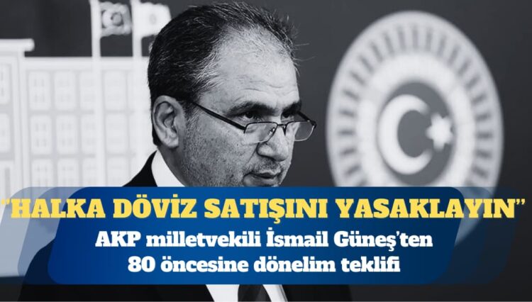 AKP Uşak Milletvekili İsmail Güneş: Halka döviz satışını yasaklayın