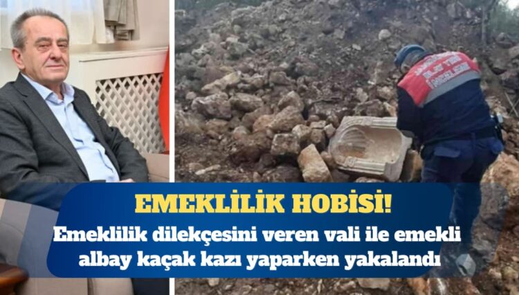 Emeklilik dilekçesini veren vali ile emekli albay kaçak kazı yaparken yakalandı
