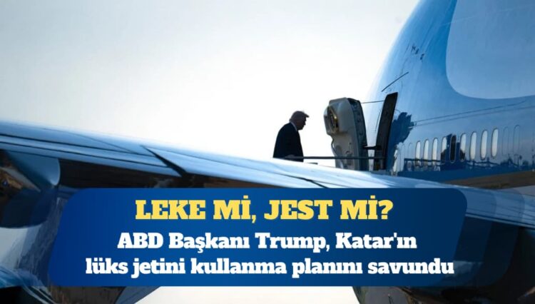 ABD Başkanı Donald Trump, Katar’ın lüks jetini kullanma planını savundu