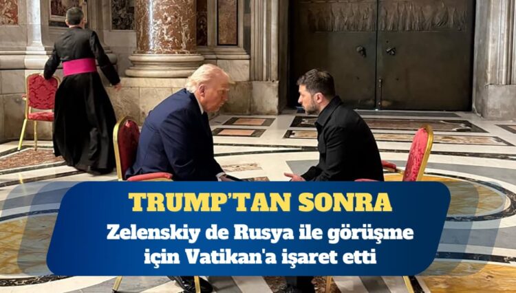 Zelenskiy Rusya ile görüşme için Vatikan’a işaret etti