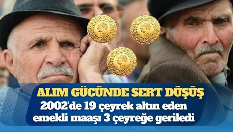 Alım gücünde sert düşüş: 2002’de 19 çeyrek altın eden emekli maaşı 3 çeyreğe geriledi