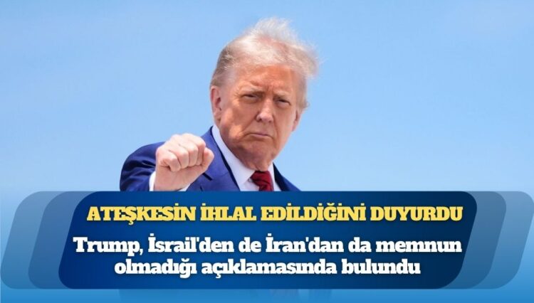 Trump, ateşkesin ihlal edildiğini duyurdu: ‘İsrail’den gerçekten memnun değilim’