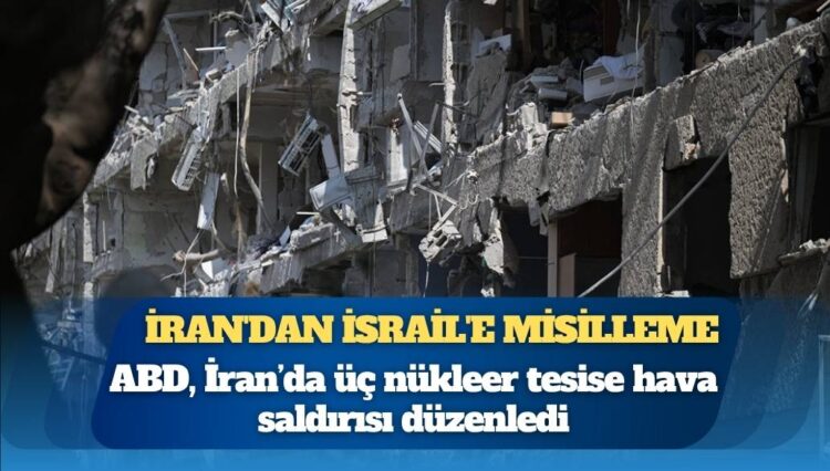 ABD, İran’da üç nükleer tesise hava saldırısı düzenledi: İran’dan İsrail’e misilleme saldırıları