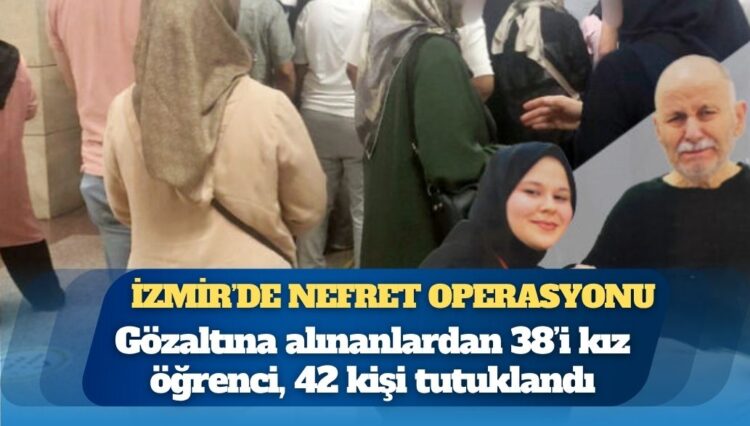İzmir’de gözaltına alınanlardan 38’i kız öğrenci, 42 kişi tutuklandı
