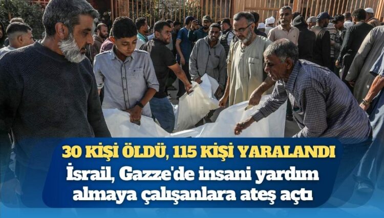 İsrail, Gazze’de insani yardım almaya çalışanlara ateş açtı: 30 kişi öldü, 115 kişi yaralandı