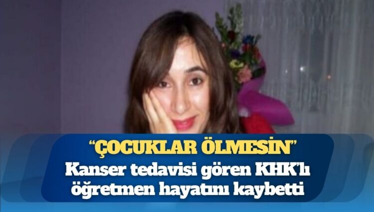 “Çocuklar Ölmesin” dediği için ihraç edildi: Kanser tedavisi gören KHK’lı öğretmen Songül Aslan hayatını kaybetti