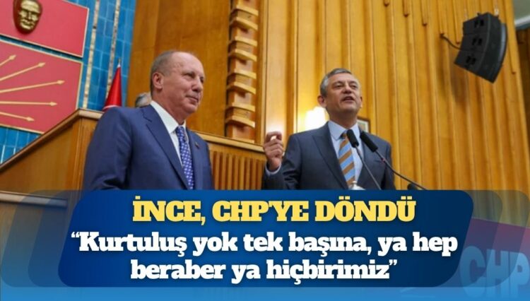 Muharrem İnce CHP’ye döndü: “Kurtuluş yok tek başına, ya hep beraber ya hiçbirimiz”