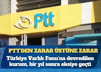PTT’den zarar üstüne zarar: Türkiye Varlık Fonu’na devredilen kurum, bir yıl sonra eksiye geçti