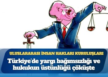 Uluslararası insan hakları kuruluşları: “Türkiye’de yargı bağımsızlığı ve hukukun üstünlüğü çöküşte”