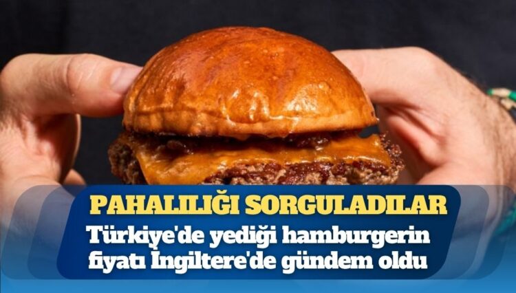 Türkiye’de yediği hamburgerin fiyatı İngiltere’de gündem oldu