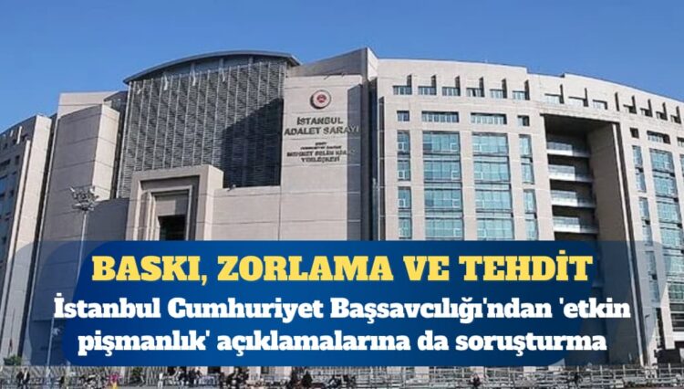 İstanbul Cumhuriyet Başsavcılığı’ndan ‘etkin pişmanlık’ açıklamalarına da soruşturma