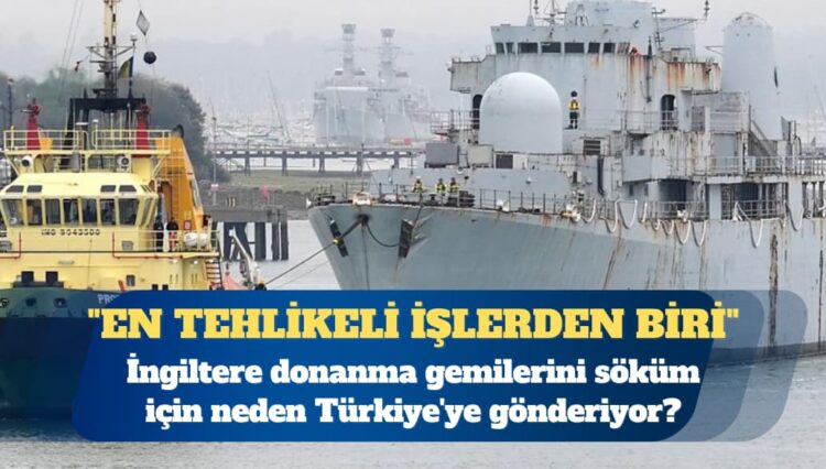 İngiltere donanma gemilerini söküm için neden Türkiye’ye gönderiyor?