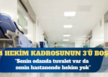4 hekim kadrosunun 3’ü boş: Senin odanda tuvalet var da senin hastanende hekim yok