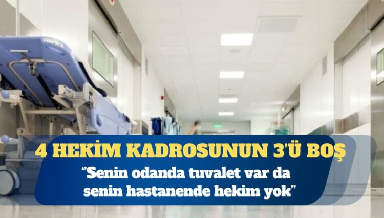 4 hekim kadrosunun 3’ü boş: Senin odanda tuvalet var da senin hastanende hekim yok