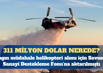 311 milyon dolar nerede? Yangın müdahale helikopteri alımı için Savunma Sanayi Destekleme Fonu’na aktarılmıştı
