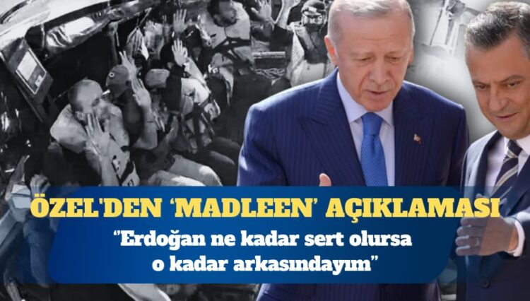 CHP Genel Başkanı Özgür Özel’den ‘Madleen’ açıklaması: Erdoğan ne kadar sert olursa o kadar arkasındayım