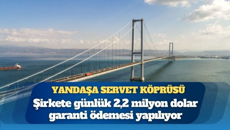 1,5 milyar dolara mal edilen Osmangazi Köprüsü için şirkete günlük 2,2 milyon dolar garanti ödemesi yapılıyor