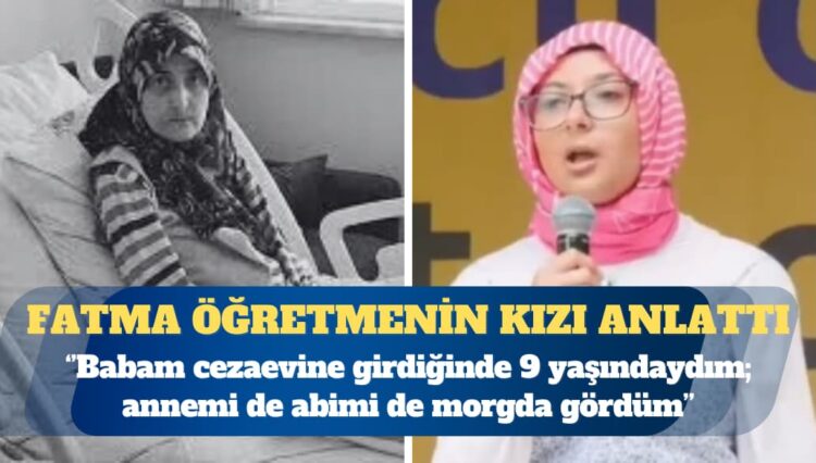 2021 yılında hayatını kaybeden KHK’lı öğretmen Fatma Görmez’in kızı: Babam cezaevine girdiğinde 9 yaşındaydım; annemi de abimi de morgda gördüm