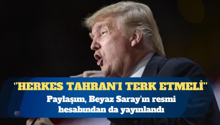 ABD Başkanı Donald Trump: Herkes Tahran’ı derhal terk etmeli
