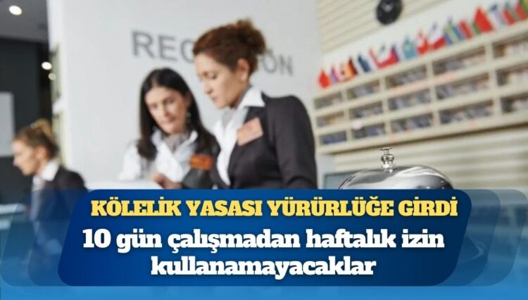 Kölelik yasası yürürlüğe girdi: 10 gün çalışmadan haftalık izin kullanamayacaklar