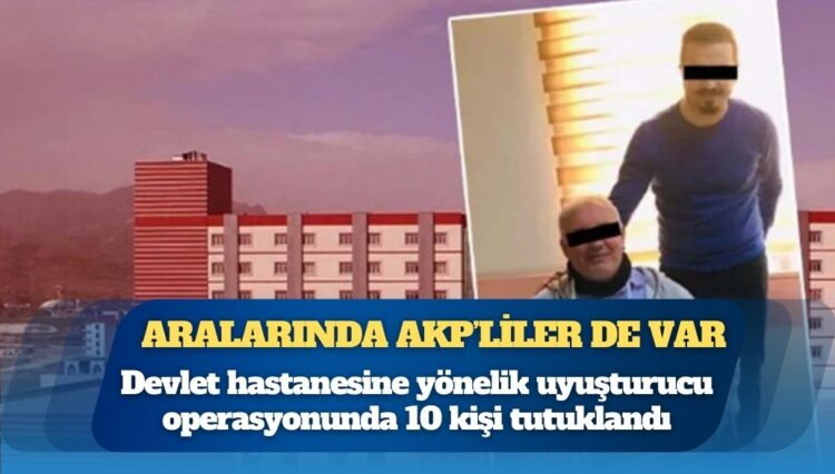Devlet hastanesinde uyuşturucu operasyonu: Aralarında AKP’liler de var