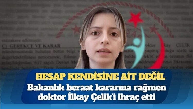 Hesap kendisine ait değil: Bakanlık beraat kararına rağmen doktor İlkay Çelik’i ihraç etti
