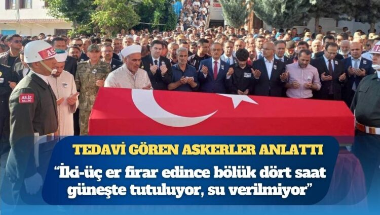 Tedavi gören askerler anlattı: İki-üç er firar edince bölük dört saat güneşte tutuluyor, su verilmiyor