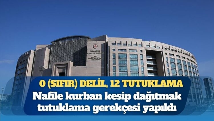 0 (sıfır) delil, 12 tutuklama: Nafile kurban kesip dağıtmak tutuklama gerekçesi yapıldı