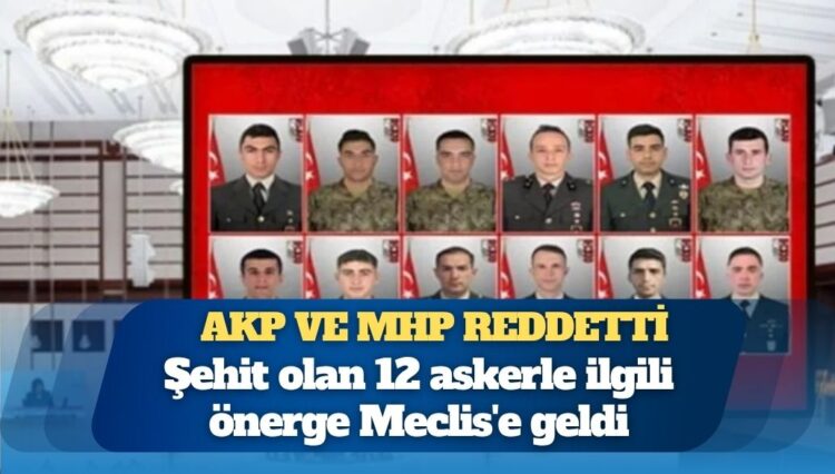 AKP ve MHP reddetti: Şehit olan 12 askerle ilgili önerge Meclis’e geldi