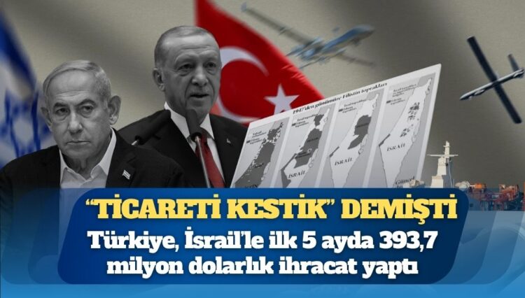 Erdoğan “ticareti kestik” demişti: İsrail’e 393,7 milyon dolarlık ihracat