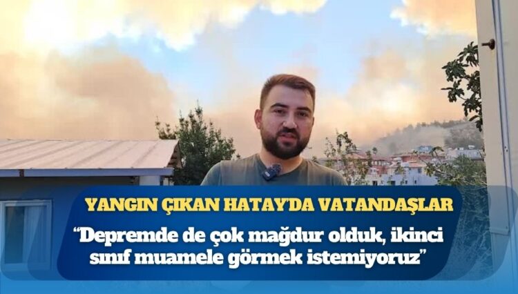 Yangın çıkan Hatay Karaali’de vatandaşlar: Depremde de çok mağdur olduk, ikinci sınıf muamele görmek istemiyoruz