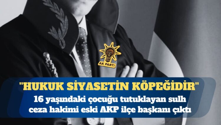 16 yaşındaki çocuğu tutuklayan sulh ceza hakimi eski AKP ilçe başkanı çıktı