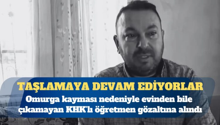 Omurga kayması nedeniyle evinden bile çıkmayan KHK’lı öğretmen gözaltına alındı