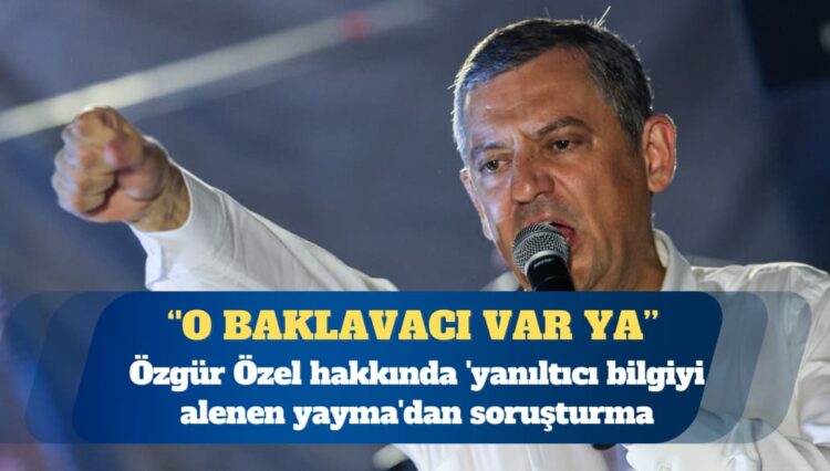 CHP Genel Başkanı Özgür Özel hakkında ‘yanıltıcı bilgiyi alenen yayma’dan soruşturma