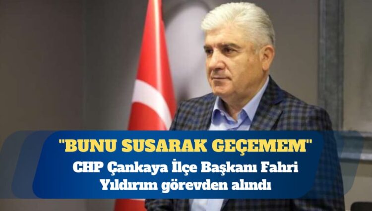 CHP Çankaya İlçe Başkanı Fahri Yıldırım görevden alındı: Bunu susarak geçemem