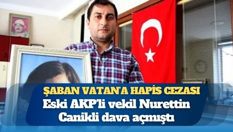 AKP’li Nurettin Canikli dava açmıştı; Rabia Naz’ın babası Şaban Vatan’a hapis cezası