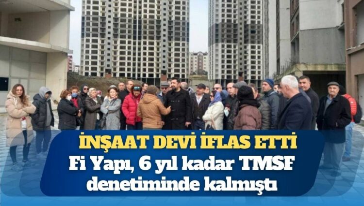 İnşaat devi Fİ Yapı iflas etti: TMSF kayyımları şirketi talan etmiş