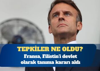 Fransa, Filistin’i devlet olarak tanıma kararı aldı: Tepkiler ne oldu?